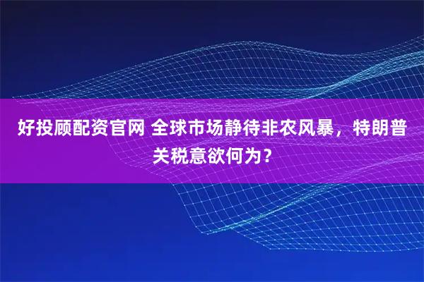 好投顾配资官网 全球市场静待非农风暴，特朗普关税意欲何为？
