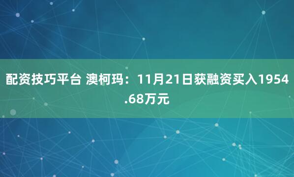 配资技巧平台 澳柯玛：11月21日获融资买入1954.68万元
