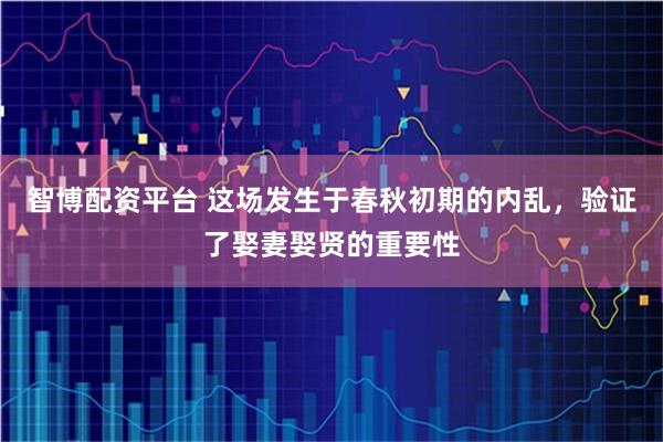 智博配资平台 这场发生于春秋初期的内乱，验证了娶妻娶贤的重要性