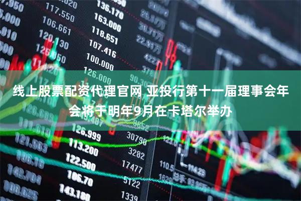 线上股票配资代理官网 亚投行第十一届理事会年会将于明年9月在卡塔尔举办