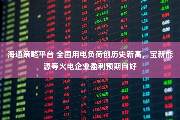 海通策略平台 全国用电负荷创历史新高，宝新能源等火电企业盈利预期向好