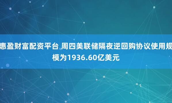惠盈财富配资平台 周四美联储隔夜逆回购协议使用规模为1936.60亿美元