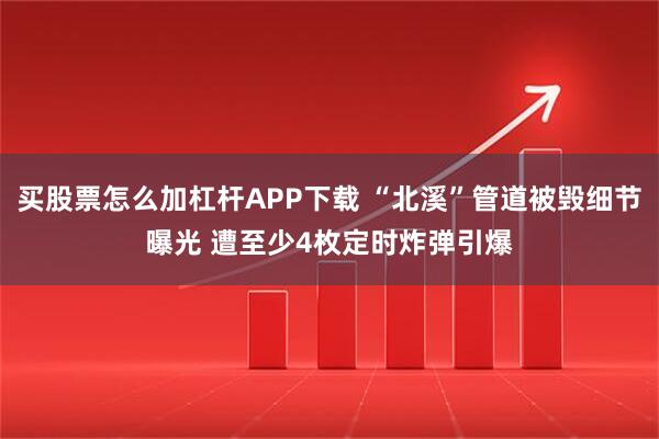 买股票怎么加杠杆APP下载 “北溪”管道被毁细节曝光 遭至少4枚定时炸弹引爆