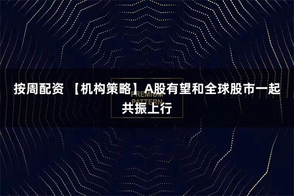 按周配资 【机构策略】A股有望和全球股市一起共振上行